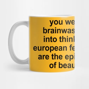 you were brainwashed into thinking european features are the epitomeof beauty Mug